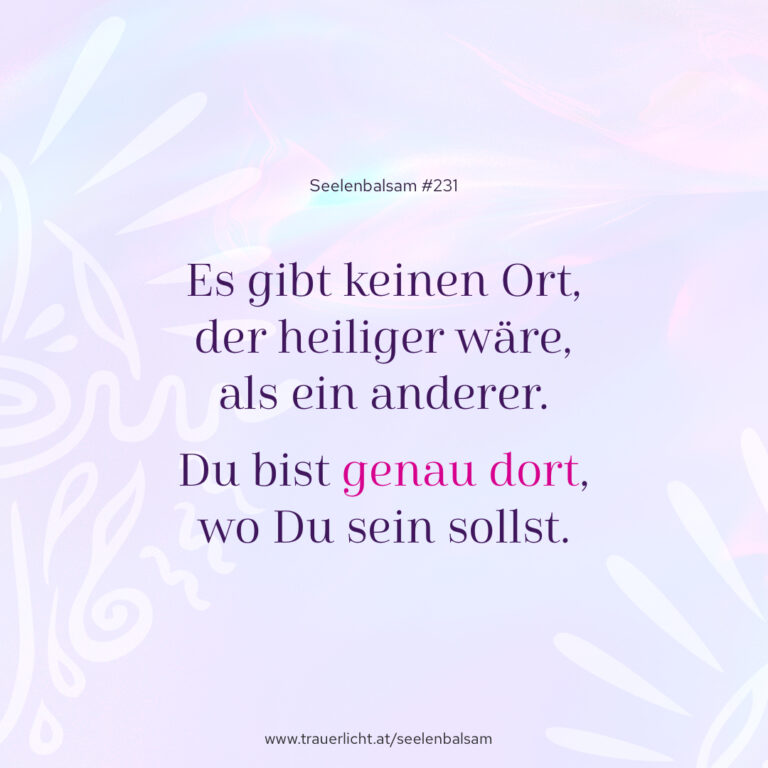 Es gibt keinen Ort, der heiliger wäre, als ein anderer. Du bist genau dort, wo Du sein sollst.