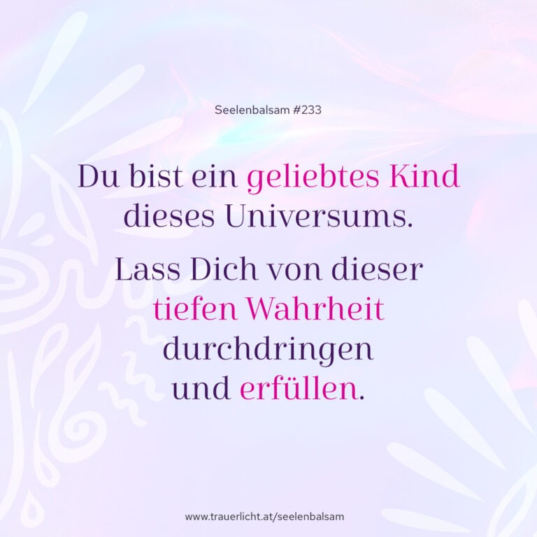 Du bist ein geliebtes Kind dieses Universums. Lass Dich von dieser tiefen Wahrheit durchdringen und erfüllen.