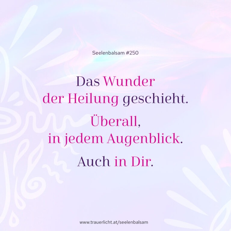 Das Wunder der Heilung geschieht. Überall, in jedem Augenblick. Auch in Dir.
