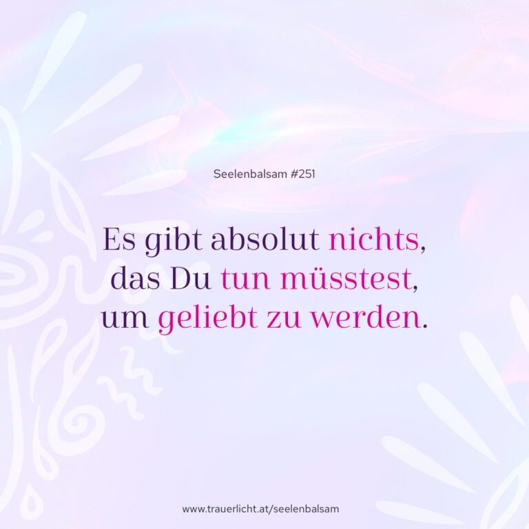 Es gibt absolut nichts, das Du tun müsstest, um geliebt zu werden.