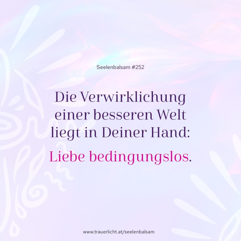 Die Verwirklichung einer besseren Welt liegt in Deiner Hand: Liebe bedingungslos.