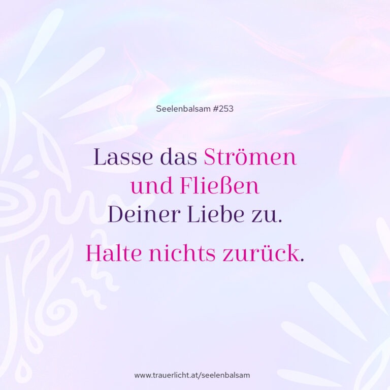 Lasse das Strömen und Fließen Deiner Liebe zu. Halte nichts zurück.