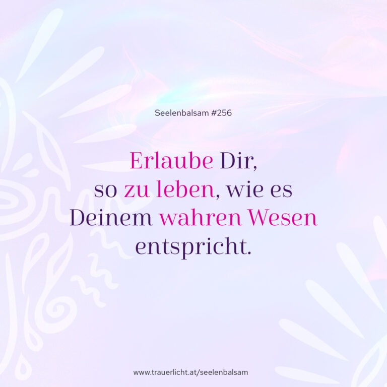 Erlaube Dir, so zu leben, wie es Deinem wahren Wesen entspricht.