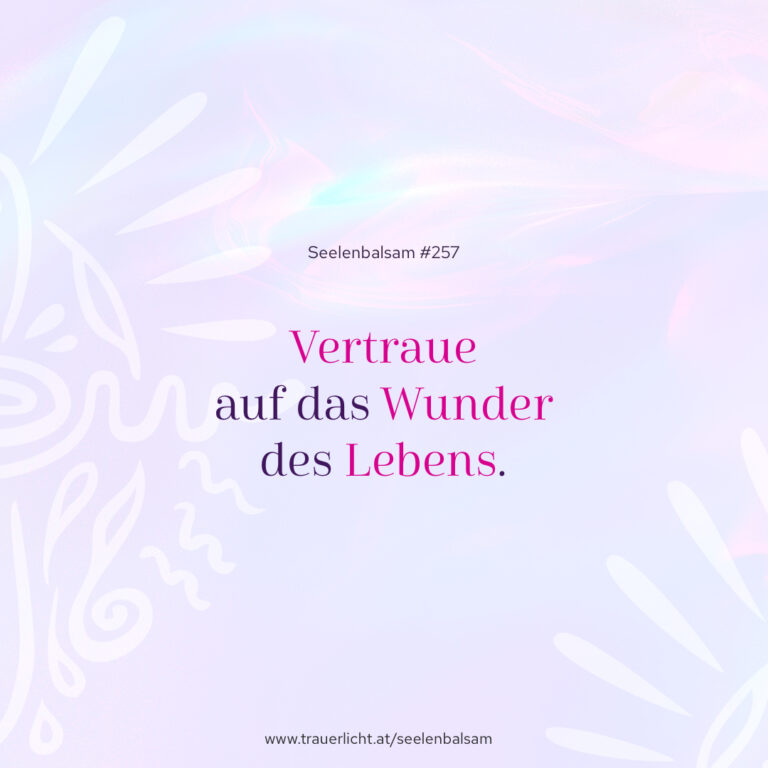 Vertraue auf das Wunder des Lebens.
