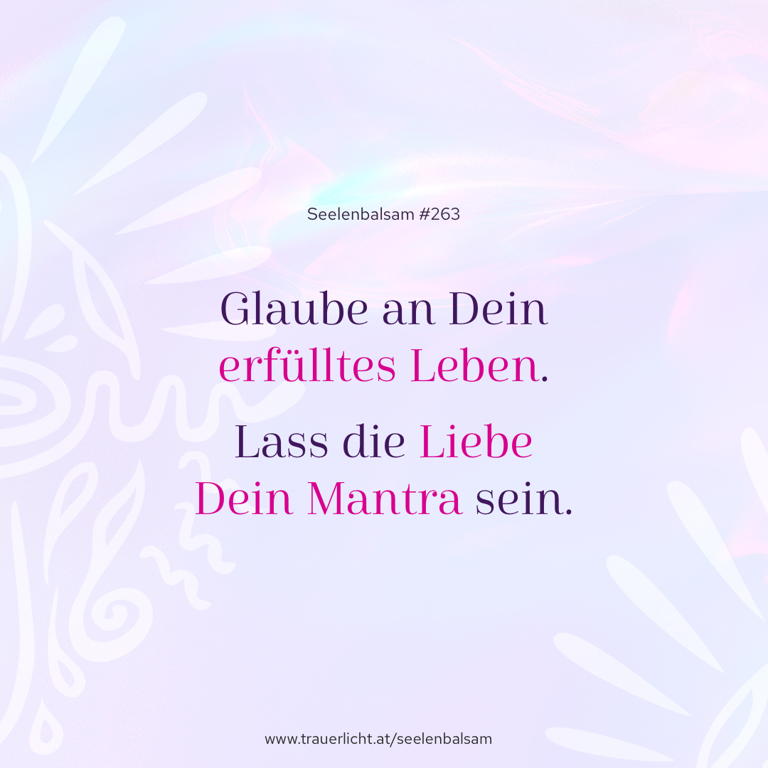 Glaube an Dein erfülltes Leben. Lass die Liebe Dein Mantra sein.