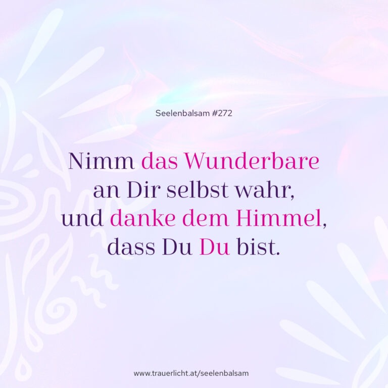Nimm das Wunderbare an Dir selbst wahr, und danke dem Himmel, dass Du Du bist.