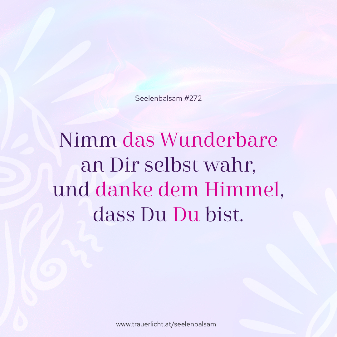 Nimm das Wunderbare an Dir selbst wahr, und danke dem Himmel, dass Du Du bist.