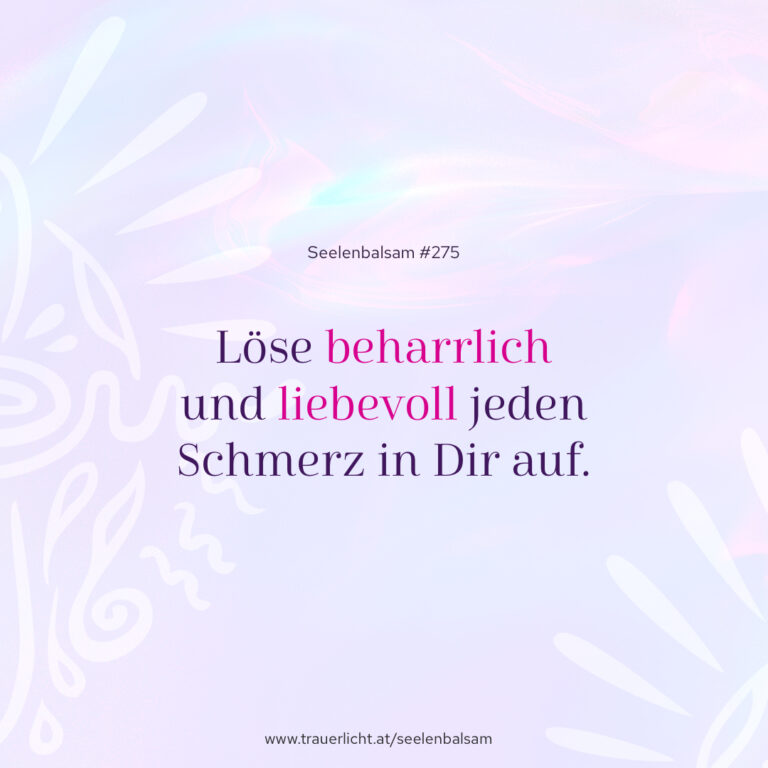 Löse beharrlich und liebevoll jeden Schmerz in Dir auf.