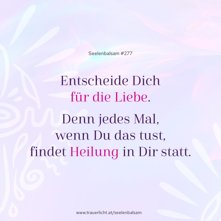Entscheide Dich für die Liebe. Denn jedes Mal, wenn Du das tust, findet Heilung in Dir statt.
