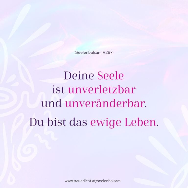 Deine Seele ist unverletzbar und unveränderbar. Du bist das ewige Leben.