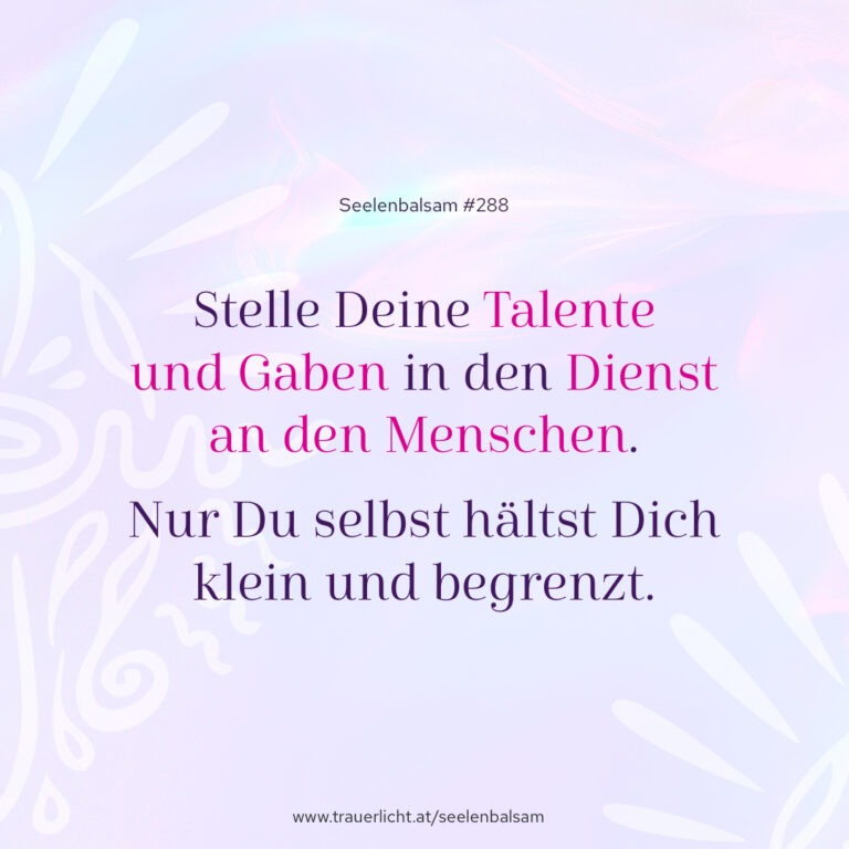 Stelle Deine Talente und Gaben in den Dienst an den Menschen. Nur Du selbst hältst Dich klein und begrenzt.