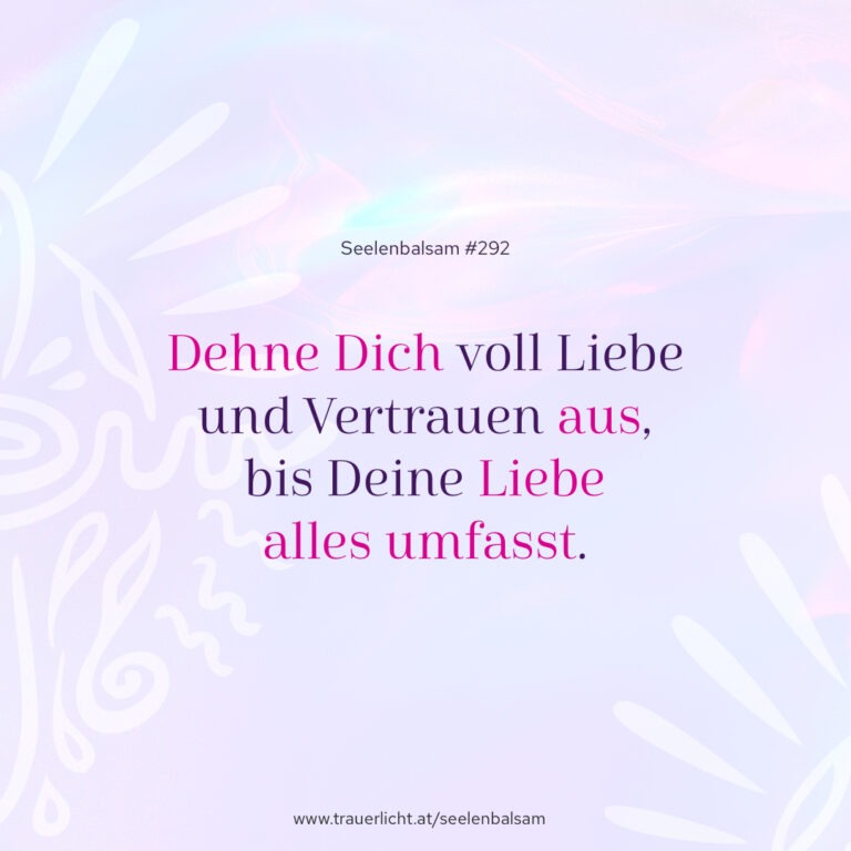 Dehne Dich voll Liebe und Vertrauen aus, bis Deine Liebe alles umfasst.