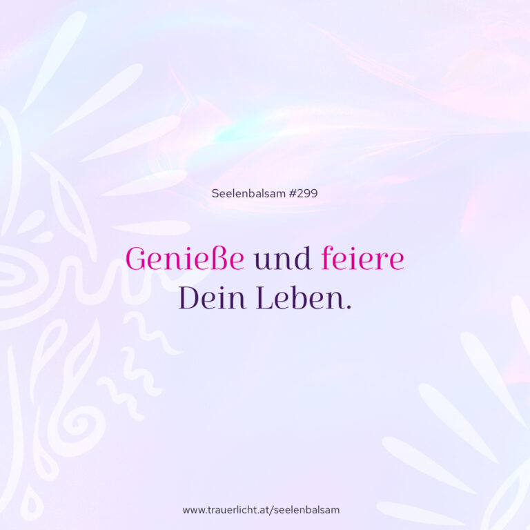 Genieße und feiere Dein Leben.