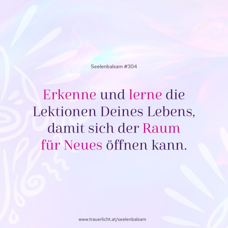 Erkenne und lerne die Lektionen Deines Lebens, damit sich der Raum für Neues öffnen kann.