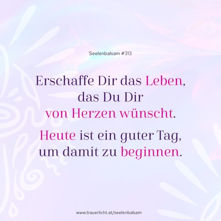 Erschaffe Dir das Leben, das Du Dir von Herzen wünscht. Heute ist ein guter Tag, um damit zu beginnen.