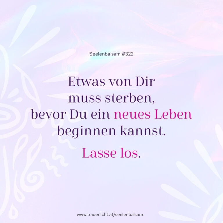 Etwas von Dir muss sterben, bevor Du ein neues Leben beginnen kannst. Lasse los.