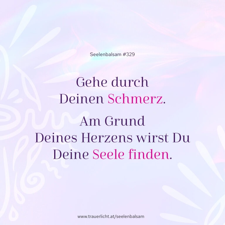 Gehe durch Deinen Schmerz. Am Grund Deines Herzens wirst Du Deine Seele finden.