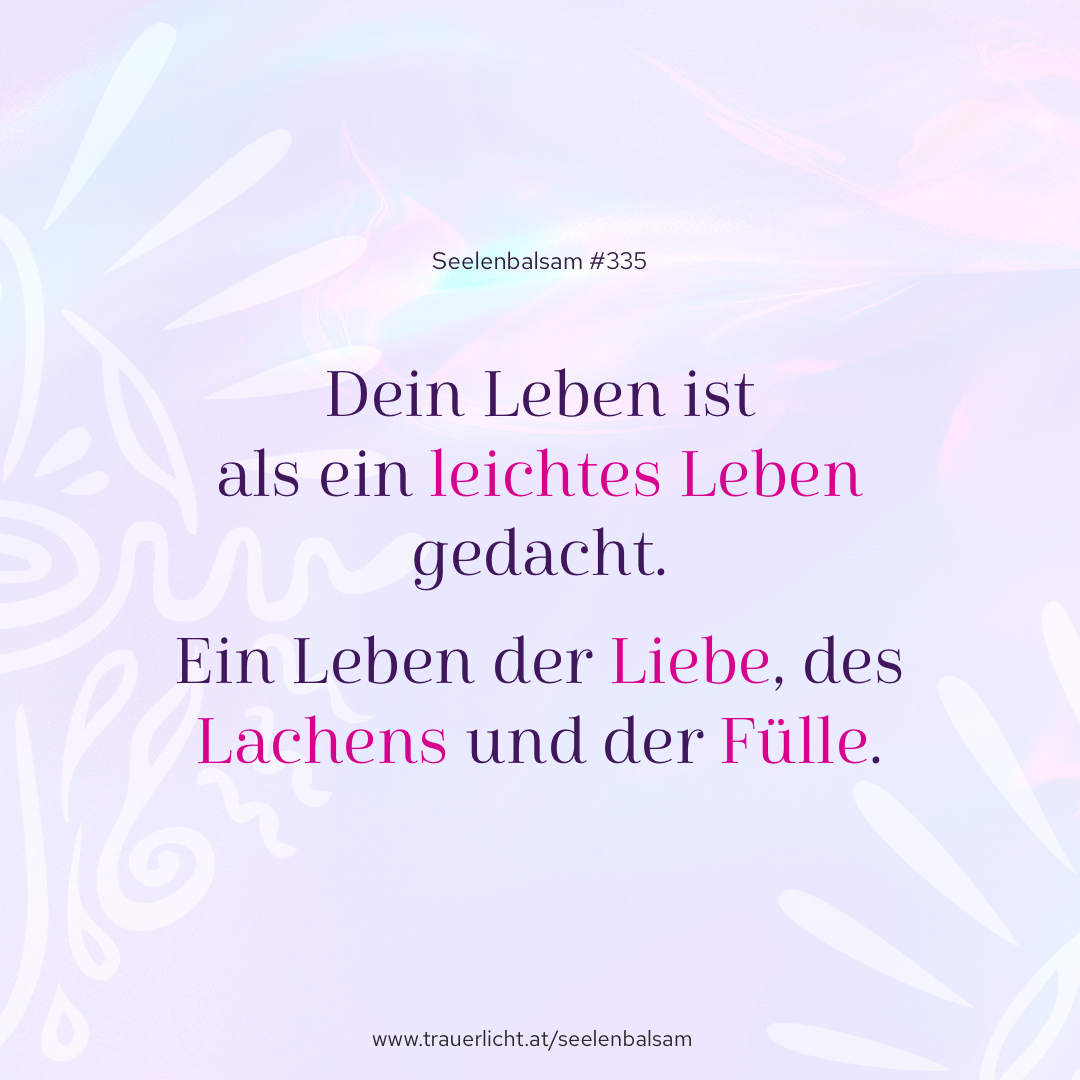 Dein Leben ist als ein leichtes Leben gedacht. Ein Leben der Liebe, des Lachens und der Fülle.