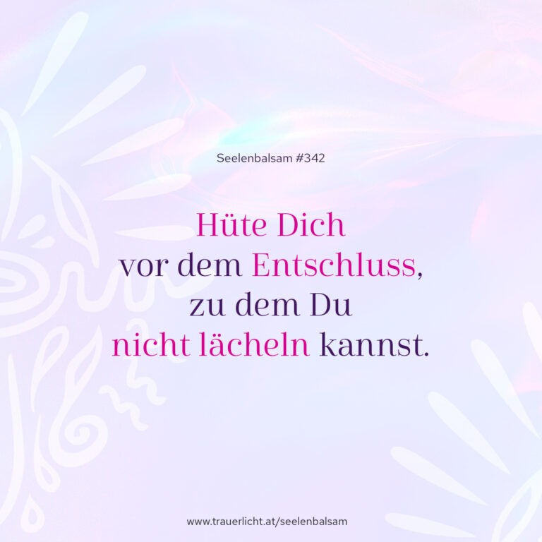 Hüte Dich vor dem Entschluss, zu dem Du nicht lächeln kannst.