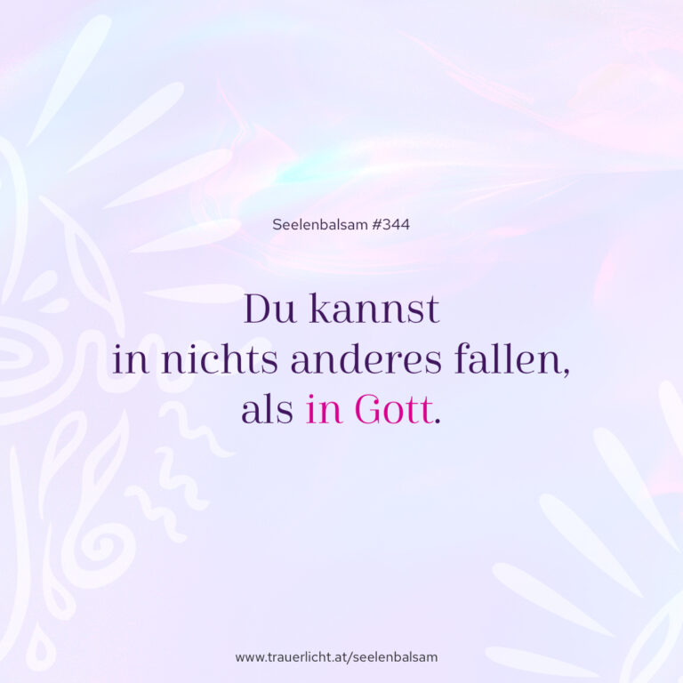 Du kannst in nichts anderes fallen, als in Gott.