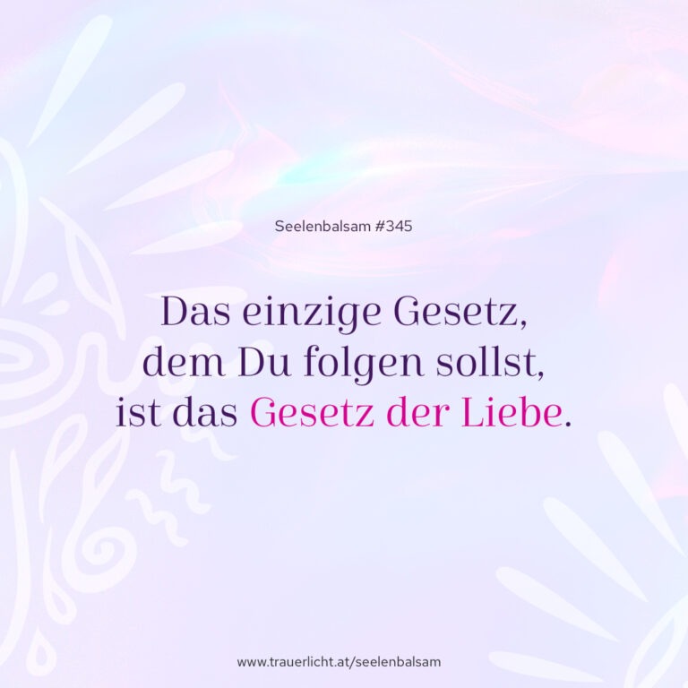 Das einzige Gesetz, dem Du folgen sollst, ist das Gesetz der Liebe.