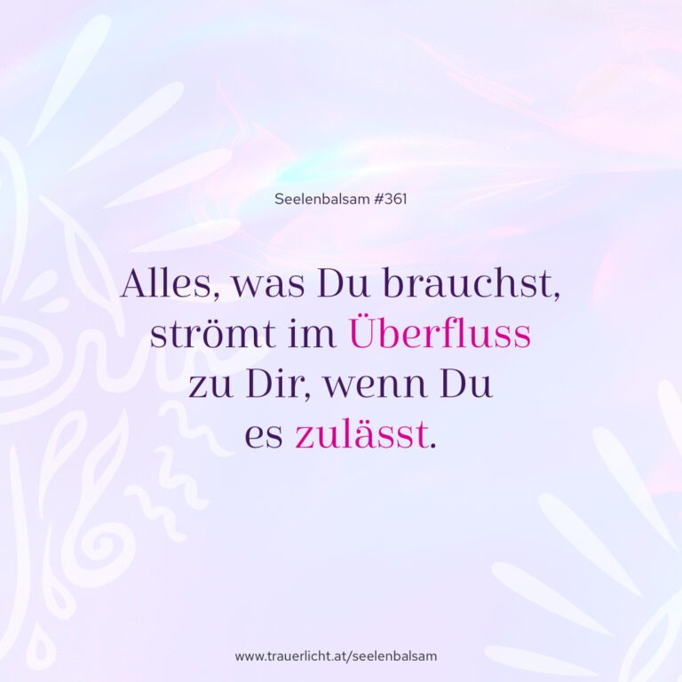 Alles, was Du brauchst, strömt im Überfluss zu Dir, wenn Du es zulässt.