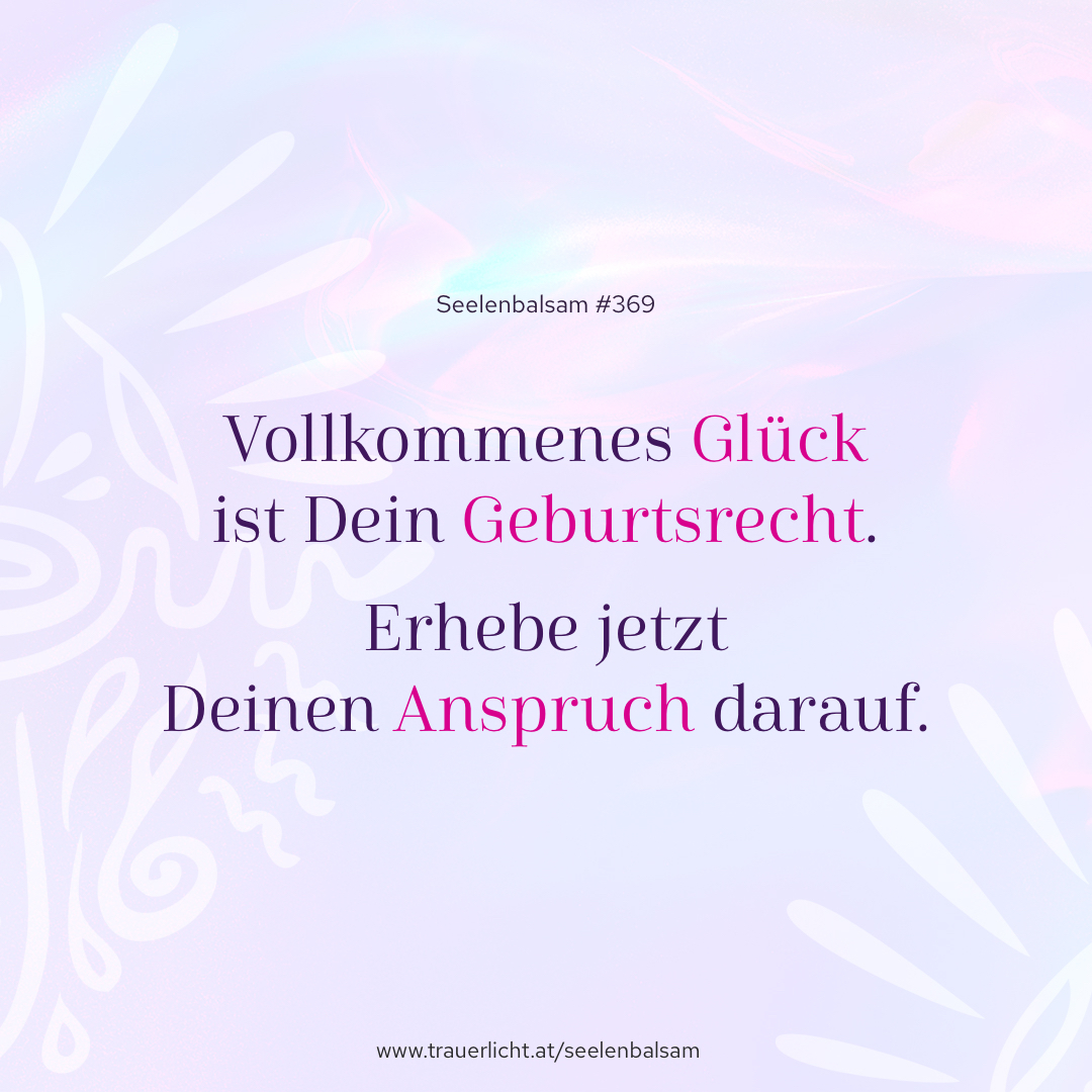 Vollkommenes Glück ist Dein Geburtsrecht. Erhebe jetzt Deinen Anspruch darauf.