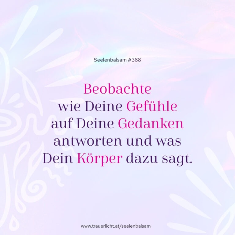Beobachte wie Deine Gefühle auf Deine Gedanken antworten und was Dein Körper dazu sagt.