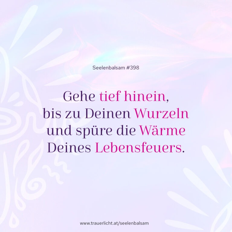 Gehe tief hinein, bis zu Deinen Wurzeln und spüre die Wärme Deines Lebensfeuers.