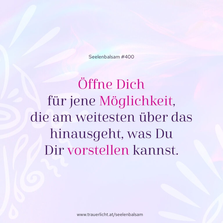Öffne Dich für jene Möglichkeit, die am weitesten über das hinausgeht, was Du Dir vorstellen kannst.