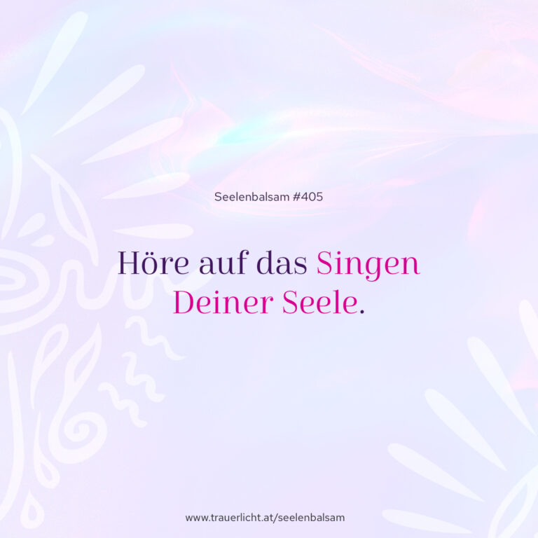 Höre auf das Singen Deiner Seele.