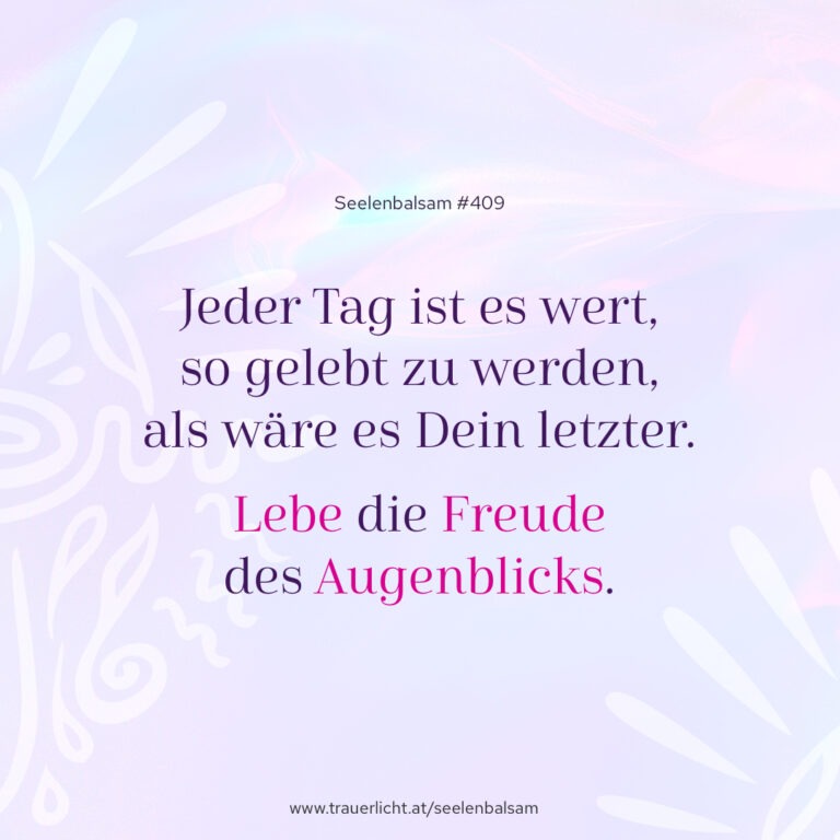 Jeder Tag ist es wert, so gelebt zu werden, als wäre es Dein letzter. Lebe die Freude des Augenblicks.