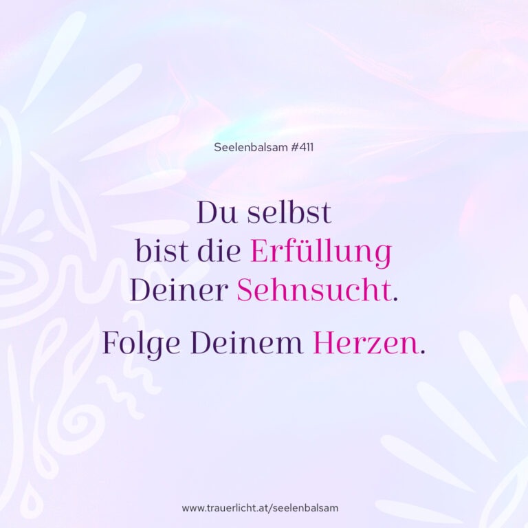 Du selbst bist die Erfüllung Deiner Sehnsucht. Folge Deinem Herzen.