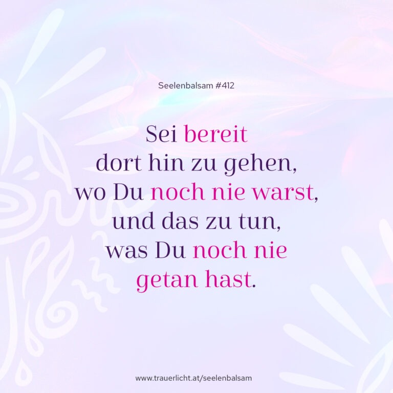 Sei bereit dort hin zu gehen, wo Du noch nie warst, und das zu tun, was Du noch nie getan hast.