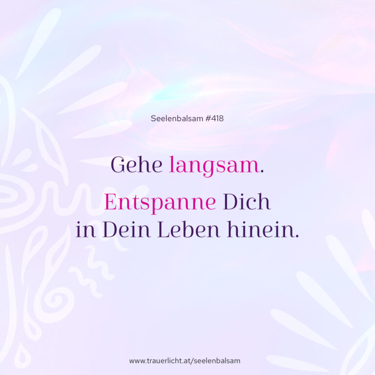 Gehe langsam. Entspanne Dich in Dein Leben hinein.