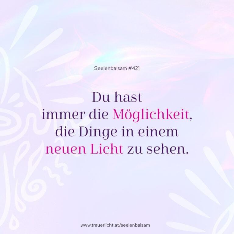 Du hast immer die Möglichkeit, die Dinge in einem neuen Licht zu sehen.