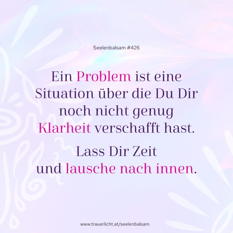 Ein Problem ist eine Situation über die Du Dir noch nicht genug Klarheit verschafft hast. Lass Dir Zeit und lausche nach innen.
