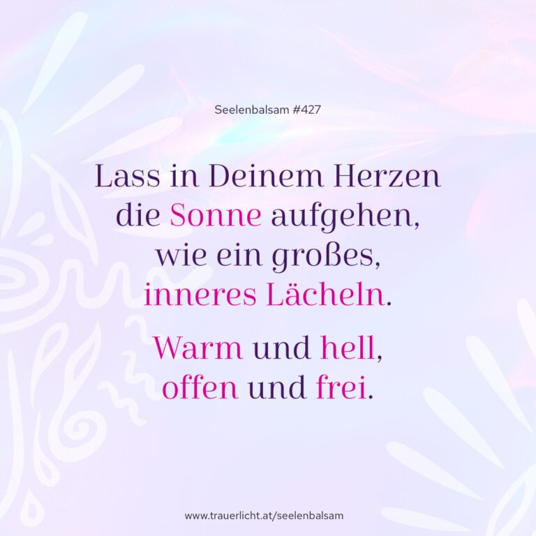 Lass in Deinem Herzen die Sonne aufgehen, wie ein großes, inneres Lächeln. Warm und hell, offen und frei.