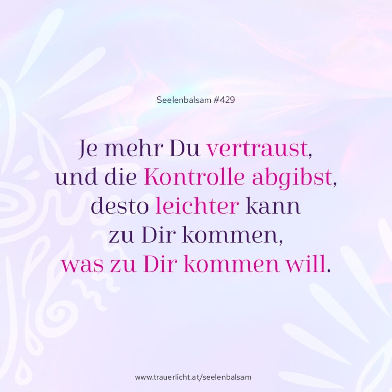 Je mehr Du vertraust, und die Kontrolle abgibst, desto leichter kann zu Dir kommen, was zu Dir kommen will.