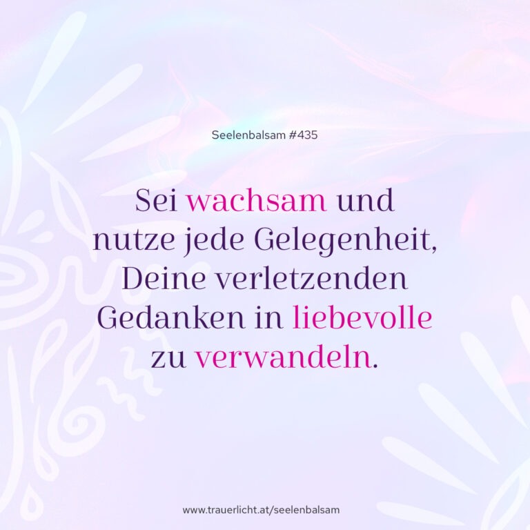 Sei wachsam und nutze jede Gelegenheit, Deine verletzenden Gedanken in liebevolle zu verwandeln.