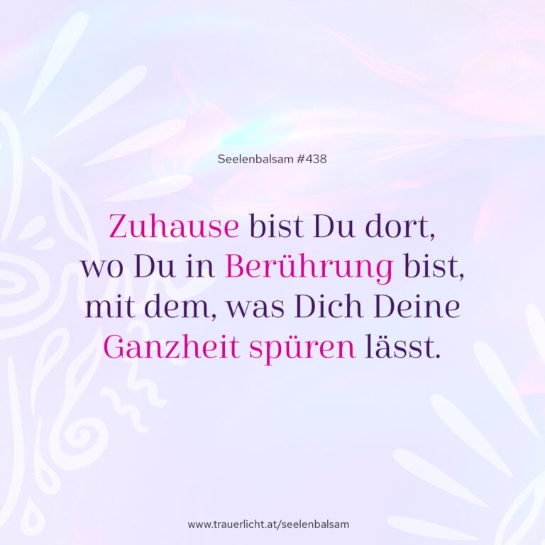 Zuhause bist Du dort, wo Du in Berührung bist, mit dem, was Dich Deine Ganzheit spüren lässt.