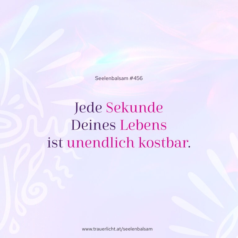 Jede Sekunde Deines Lebens ist unendlich kostbar.