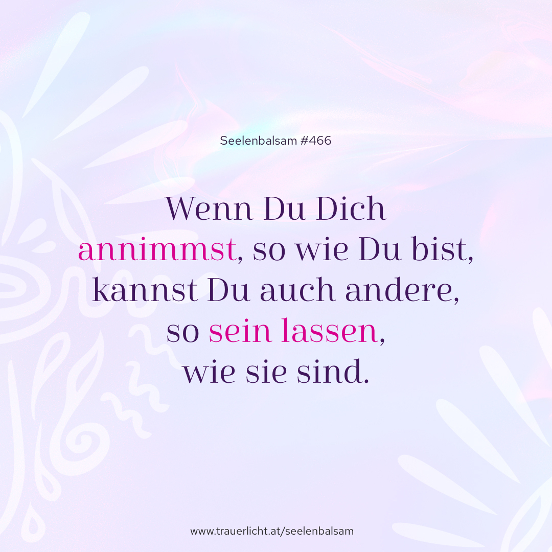 Wenn Du Dich annimmst, so wie Du bist, kannst Du auch andere, so sein lassen, wie sie sind.