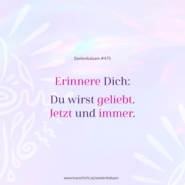 Erinnere Dich: Du wirst geliebt. Jetzt und immer.