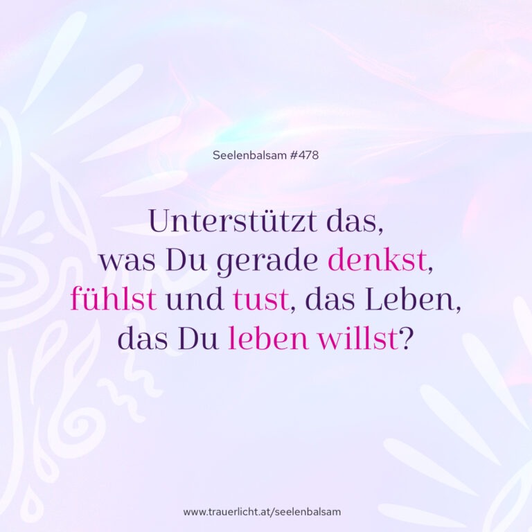 Unterstützt das, was Du gerade denkst, fühlst und tust, das Leben, das Du leben willst?