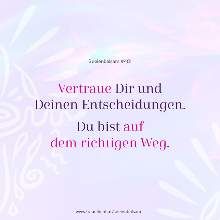 Vertraue Dir und Deinen Entscheidungen. Du bist auf dem richtigen Weg.