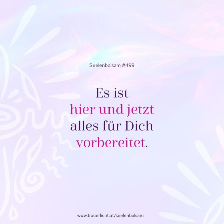 Es ist hier und jetzt alles für Dich vorbereitet.