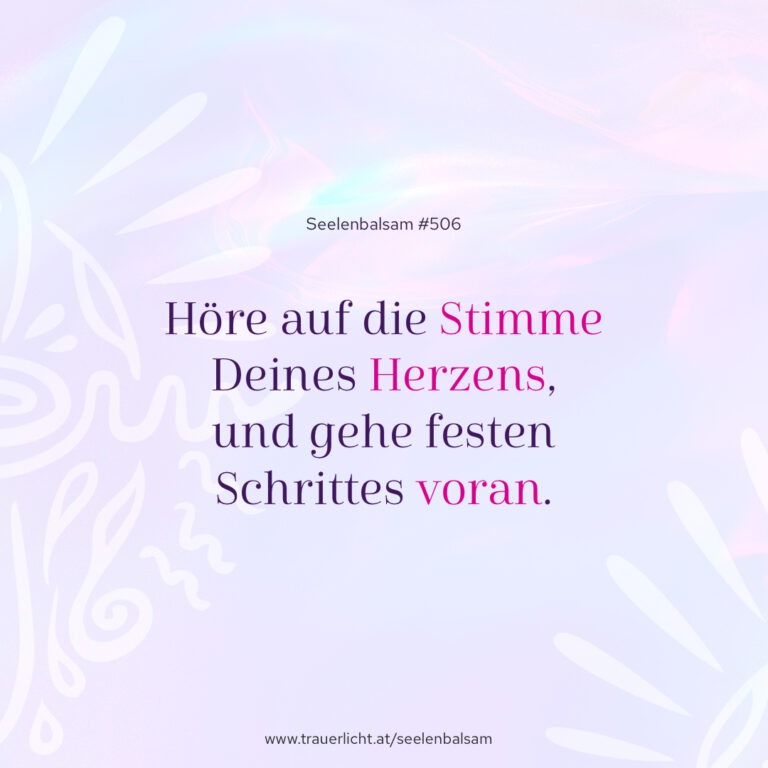 Höre auf die Stimme Deines Herzens, und gehe festen Schrittes voran.