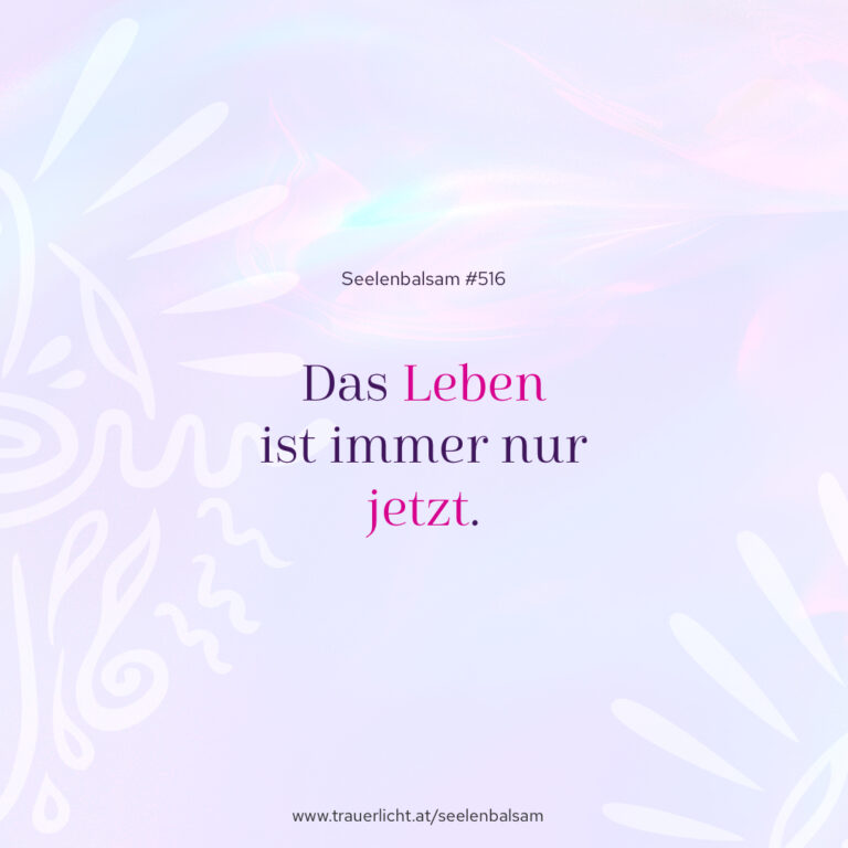 Das Leben ist immer nur jetzt.