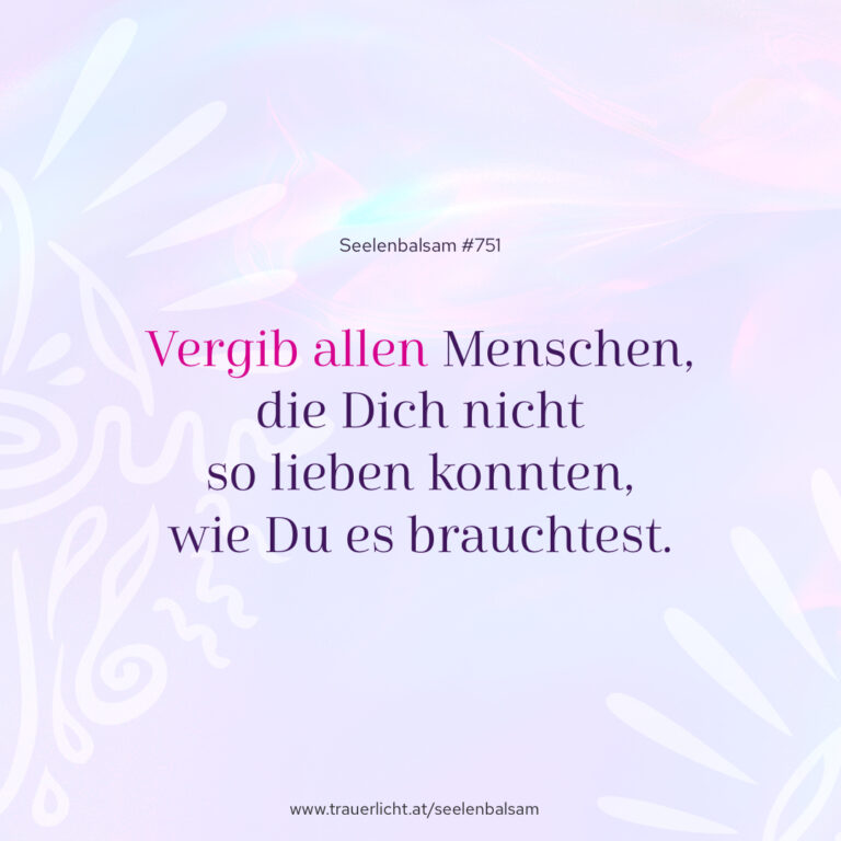Vergib allen Menschen, die Dich nicht so lieben konnten, wie Du es brauchtest.